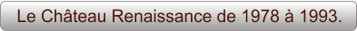 Le Château Renaissance de 1978 à 1993.