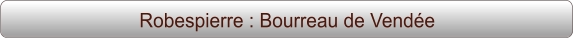 Robespierre : Bourreau de Vendée