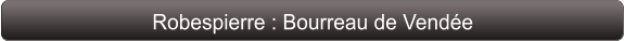 Robespierre : Bourreau de Vendée